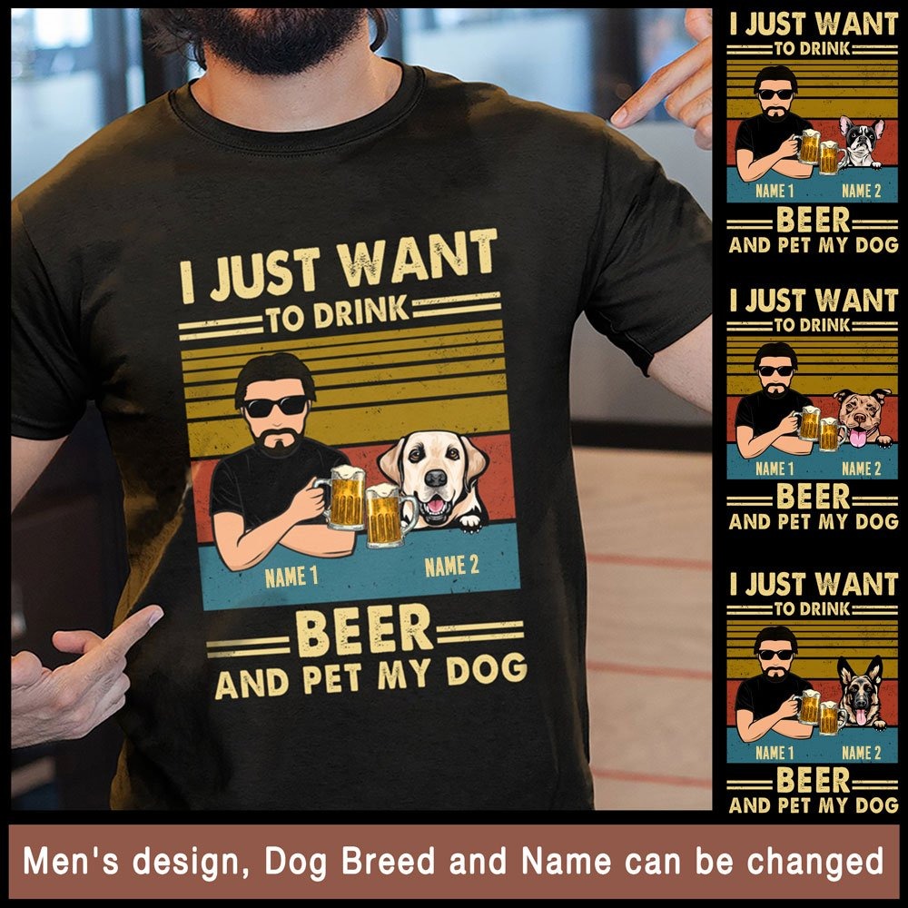 For Dog Dad I Just Want To Drink Beer And Pet Personalized Cool Shirt