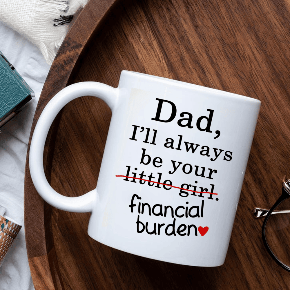 Dad I'll Always Be Your Little Girl Financial Burden Funny Mug