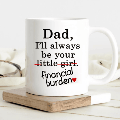 Dad I'll Always Be Your Little Girl Financial Burden Funny Mug