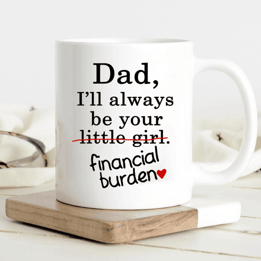 Dad I'll Always Be Your Little Girl Financial Burden Funny Mug
